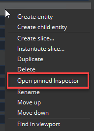 In the Entity Outliner, choose Open pinned Inspector to pin an inspector for that entity.